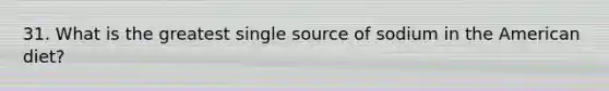 31. What is the greatest single source of sodium in the American diet?