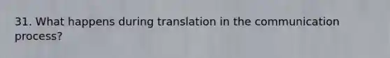 31. What happens during translation in <a href='https://www.questionai.com/knowledge/kTysIo37id-the-communication-process' class='anchor-knowledge'>the communication process</a>?