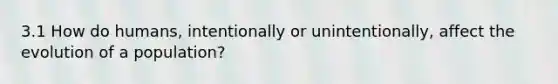 3.1 How do humans, intentionally or unintentionally, affect the evolution of a population?