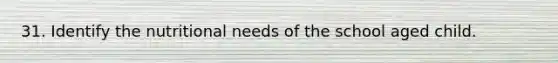 31. Identify the nutritional needs of the school aged child.