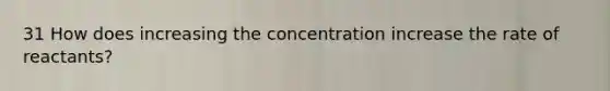 31 How does increasing the concentration increase the rate of reactants?