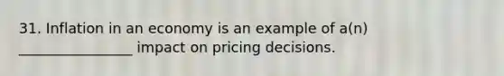 31. Inflation in an economy is an example of a(n) ________________ impact on pricing decisions.