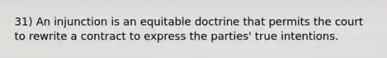 31) An injunction is an equitable doctrine that permits the court to rewrite a contract to express the parties' true intentions.