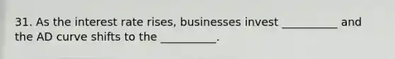 31. As the interest rate rises, businesses invest __________ and the AD curve shifts to the __________.