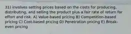 31) involves setting prices based on the costs for producing, distributing, and selling the product plus a fair rate of return for effort and risk. A) Value-based pricing B) Competition-based pricing C) Cost-based pricing D) Penetration pricing E) Break-even pricing