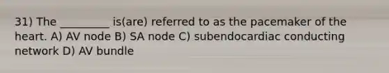 31) The _________ is(are) referred to as the pacemaker of the heart. A) AV node B) SA node C) subendocardiac conducting network D) AV bundle