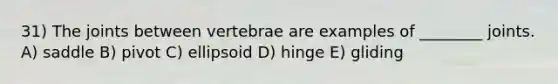 31) The joints between vertebrae are examples of ________ joints. A) saddle B) pivot C) ellipsoid D) hinge E) gliding