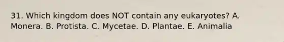 31. Which kingdom does NOT contain any eukaryotes? A. Monera. B. Protista. C. Mycetae. D. Plantae. E. Animalia