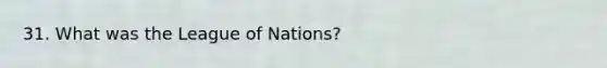 31. What was the League of Nations?