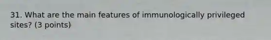 31. What are the main features of immunologically privileged sites? (3 points)