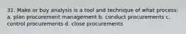 31. Make or buy analysis is a tool and technique of what process: a. plan procurement management b. conduct procurements c. control procurements d. close procurements