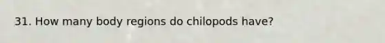 31. How many body regions do chilopods have?