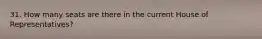31. How many seats are there in the current House of Representatives?