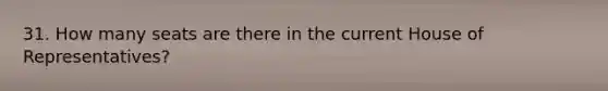31. How many seats are there in the current House of Representatives?