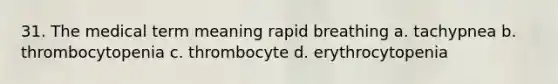 31. The medical term meaning rapid breathing a. tachypnea b. thrombocytopenia c. thrombocyte d. erythrocytopenia