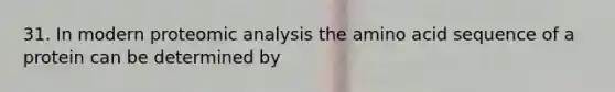 31. In modern proteomic analysis the amino acid sequence of a protein can be determined by