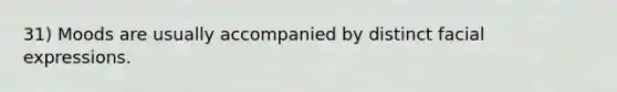31) Moods are usually accompanied by distinct facial expressions.