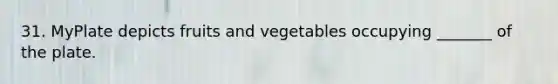 31. MyPlate depicts fruits and vegetables occupying _______ of the plate.