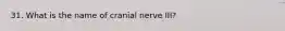 31. What is the name of cranial nerve III?