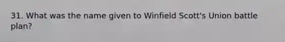 31. What was the name given to Winfield Scott's Union battle plan?