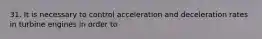 31. It is necessary to control acceleration and deceleration rates in turbine engines in order to