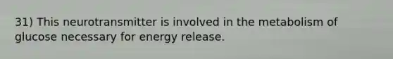 31) This neurotransmitter is involved in the metabolism of glucose necessary for energy release.