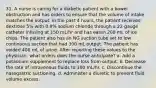 31. A nurse is caring for a diabetic patient with a bowel obstruction and has orders to ensure that the volume of intake matches the output. In the past 4 hours, the patient received dextrose 5% with 0.9% sodium chloride through a 22-gauge catheter infusing at 150 mL/hr and has eaten 200 mL of ice chips. The patient also has an NG suction tube set to low continuous suction that had 300 mL output. The patient has voided 400 mL of urine. After reporting these values to the physician, what orders does the nurse anticipate? a. Add a potassium supplement to replace loss from output. b. Decrease the rate of intravenous fluids to 100 mL/hr. c. Discontinue the nasogastric suctioning. d. Administer a diuretic to prevent fluid volume excess.