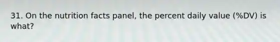 31. On the nutrition facts panel, the percent daily value (%DV) is what?