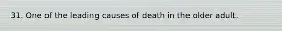 31. One of the leading causes of death in the older adult.