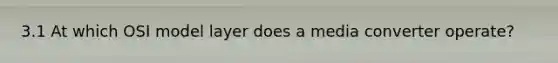 3.1 At which OSI model layer does a media converter operate?