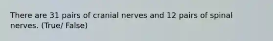 There are 31 pairs of cranial nerves and 12 pairs of spinal nerves. (True/ False)