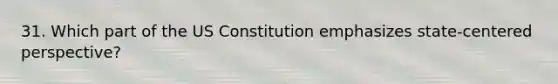 31. Which part of the US Constitution emphasizes state-centered perspective?