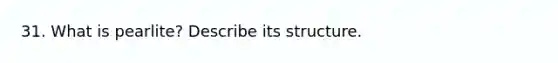 31. What is pearlite? Describe its structure.