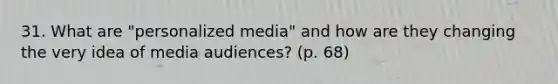 31. What are "personalized media" and how are they changing the very idea of <a href='https://www.questionai.com/knowledge/kcEg2JodfD-media-audiences' class='anchor-knowledge'>media audiences</a>? (p. 68)