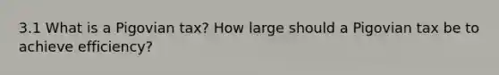 3.1 What is a Pigovian tax? How large should a Pigovian tax be to achieve efficiency?