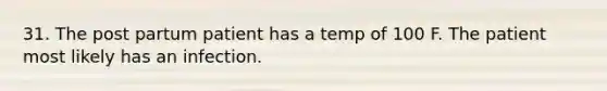 31. The post partum patient has a temp of 100 F. The patient most likely has an infection.