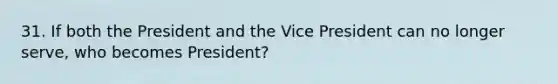 31. If both the President and the Vice President can no longer serve, who becomes President?