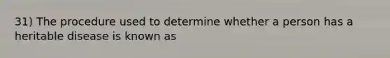 31) The procedure used to determine whether a person has a heritable disease is known as