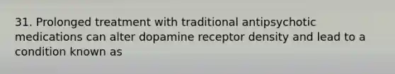 31. Prolonged treatment with traditional antipsychotic medications can alter dopamine receptor density and lead to a condition known as