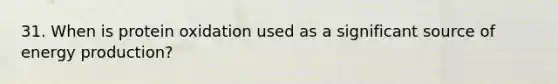 31. When is protein oxidation used as a significant source of energy production?