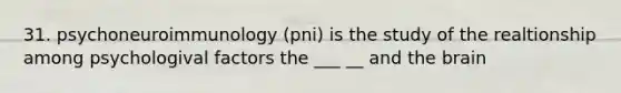 31. psychoneuroimmunology (pni) is the study of the realtionship among psychologival factors the ___ __ and the brain