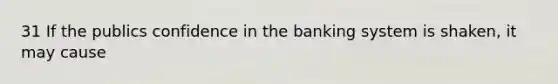 31 If the publics confidence in the banking system is shaken, it may cause