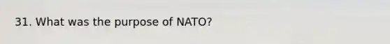 31. What was the purpose of NATO?