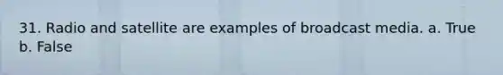 31. Radio and satellite are examples of broadcast media. a. True b. False