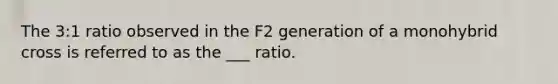 The 3:1 ratio observed in the F2 generation of a monohybrid cross is referred to as the ___ ratio.