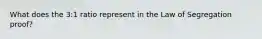 What does the 3:1 ratio represent in the Law of Segregation proof?