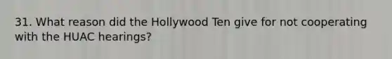 31. What reason did the Hollywood Ten give for not cooperating with the HUAC hearings?