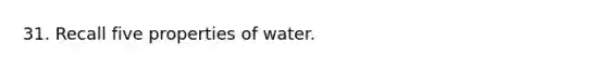 31. Recall five properties of water.