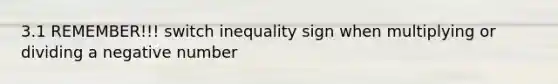 3.1 REMEMBER!!! switch inequality sign when multiplying or dividing a negative number