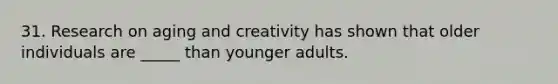 31. Research on aging and creativity has shown that older individuals are _____ than younger adults.